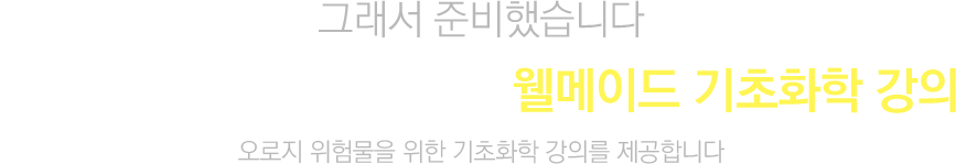 그래서 준비했습니다. 배울학에서만 만날 수 있는 웰메이드 기초화학 강의